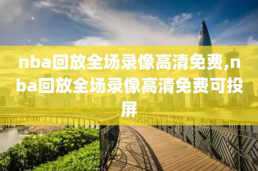 nba回放全场录像高清免费,nba回放全场录像高清免费可投屏