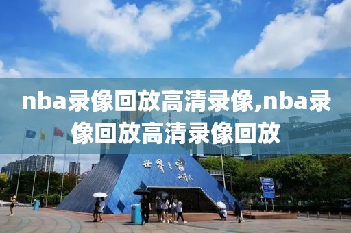 nba录像回放高清录像,nba录像回放高清录像回放