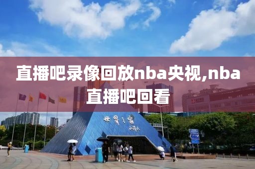 直播吧录像回放nba央视,nba直播吧回看