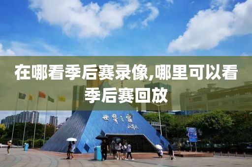 在哪看季后赛录像,哪里可以看季后赛回放