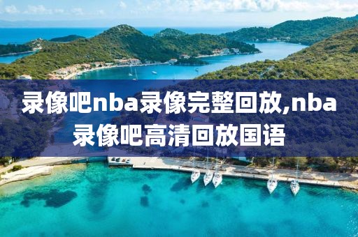 录像吧nba录像完整回放,nba录像吧高清回放国语