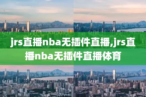 jrs直播nba无插件直播,jrs直播nba无插件直播体育