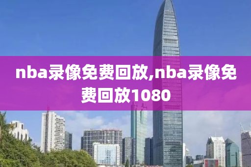 nba录像免费回放,nba录像免费回放1080
