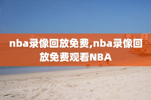nba录像回放免费,nba录像回放免费观看NBA