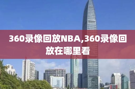360录像回放NBA,360录像回放在哪里看