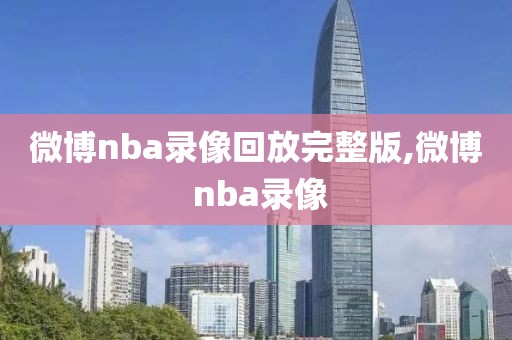 微博nba录像回放完整版,微博 nba录像