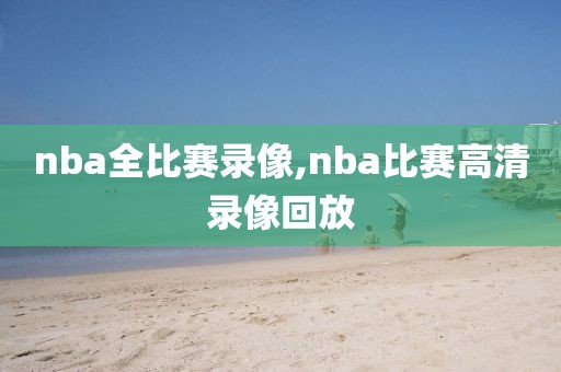 nba全比赛录像,nba比赛高清录像回放