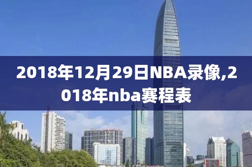 2018年12月29日NBA录像,2018年nba赛程表