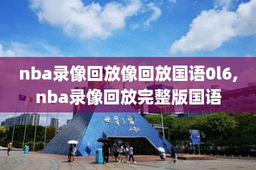 nba录像回放像回放国语0l6,nba录像回放完整版国语