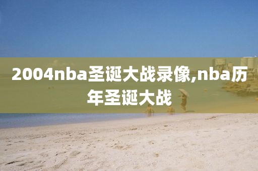 2004nba圣诞大战录像,nba历年圣诞大战
