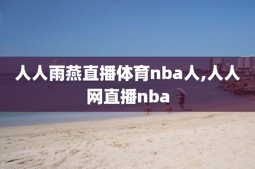 人人雨燕直播体育nba人,人人网直播nba