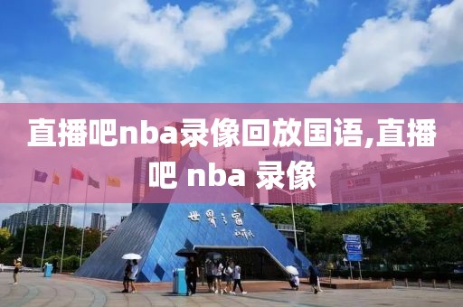 直播吧nba录像回放国语,直播吧 nba 录像