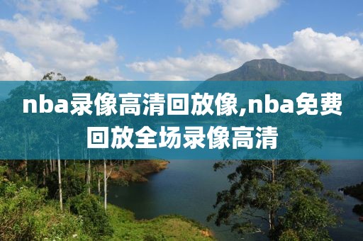 nba录像高清回放像,nba免费回放全场录像高清