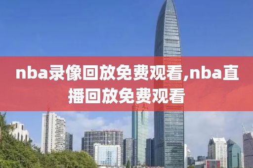 nba录像回放免费观看,nba直播回放免费观看
