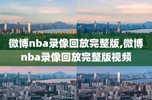 微博nba录像回放完整版,微博nba录像回放完整版视频