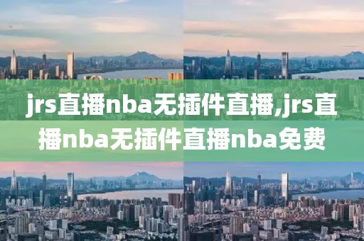 jrs直播nba无插件直播,jrs直播nba无插件直播nba免费