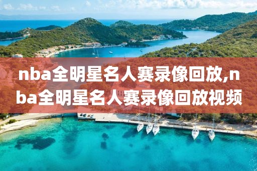 nba全明星名人赛录像回放,nba全明星名人赛录像回放视频