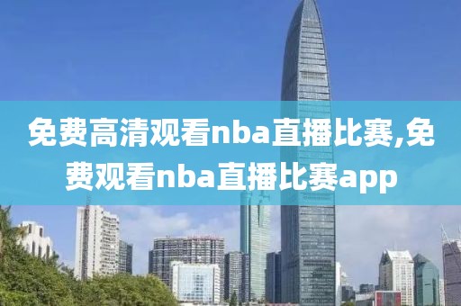 免费高清观看nba直播比赛,免费观看nba直播比赛app