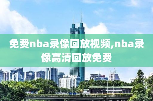 免费nba录像回放视频,nba录像高清回放免费