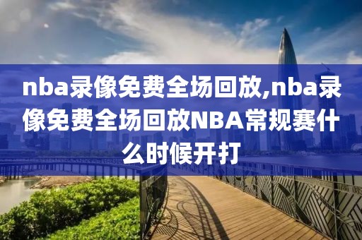 nba录像免费全场回放,nba录像免费全场回放NBA常规赛什么时候开打