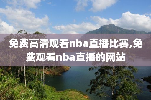 免费高清观看nba直播比赛,免费观看nba直播的网站