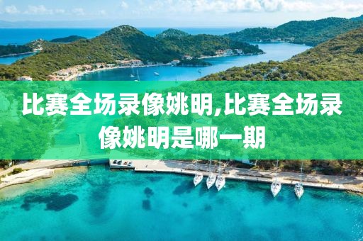比赛全场录像姚明,比赛全场录像姚明是哪一期
