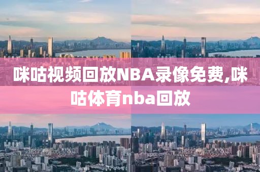 咪咕视频回放NBA录像免费,咪咕体育nba回放