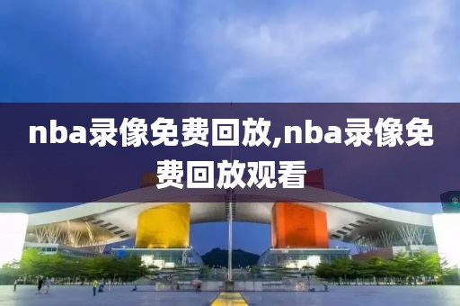 nba录像免费回放,nba录像免费回放观看