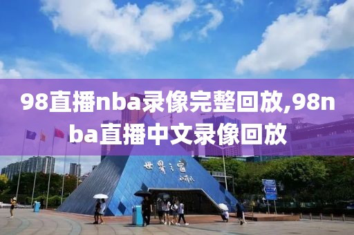 98直播nba录像完整回放,98nba直播中文录像回放