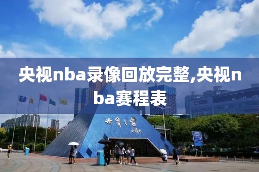 央视nba录像回放完整,央视nba赛程表