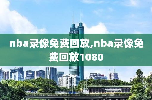 nba录像免费回放,nba录像免费回放1080
