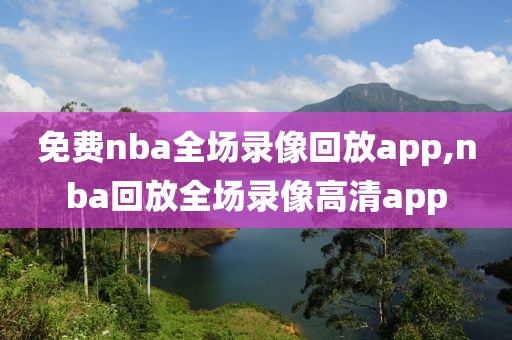 免费nba全场录像回放app,nba回放全场录像高清app