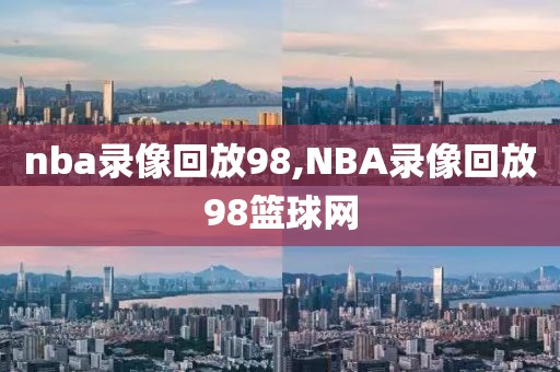 nba录像回放98,NBA录像回放98篮球网