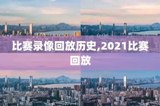 比赛录像回放历史,2021比赛回放