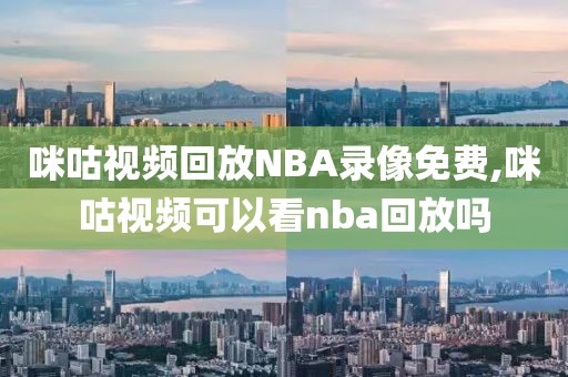 咪咕视频回放NBA录像免费,咪咕视频可以看nba回放吗