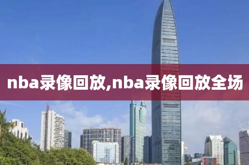 nba录像回放,nba录像回放全场