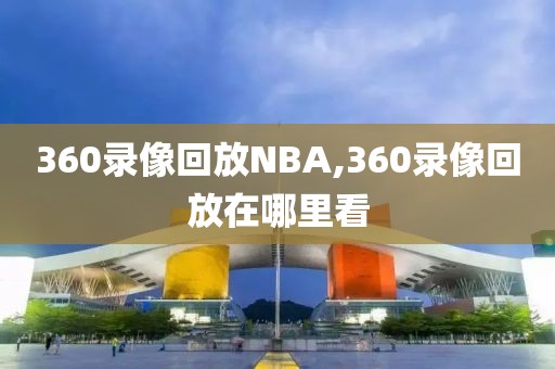 360录像回放NBA,360录像回放在哪里看