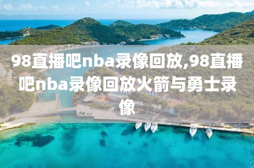 98直播吧nba录像回放,98直播吧nba录像回放火箭与勇士录像