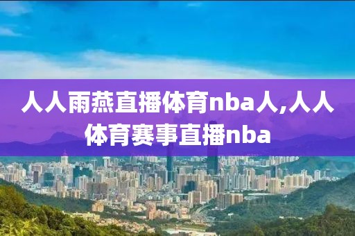 人人雨燕直播体育nba人,人人体育赛事直播nba