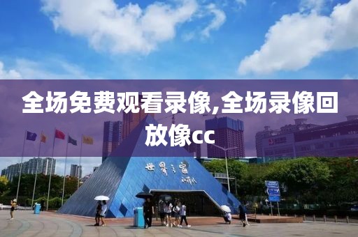 全场免费观看录像,全场录像回放像cc