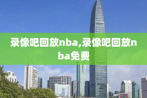 录像吧回放nba,录像吧回放nba免费