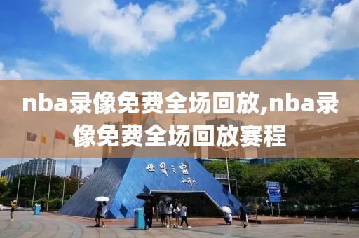 nba录像免费全场回放,nba录像免费全场回放赛程