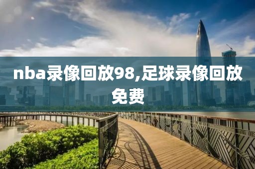 nba录像回放98,足球录像回放免费