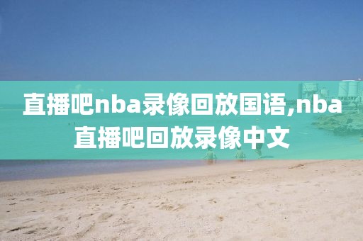 直播吧nba录像回放国语,nba直播吧回放录像中文
