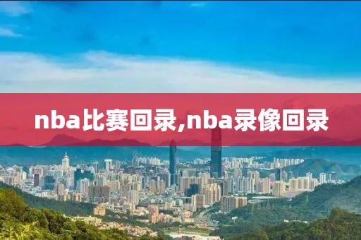 nba比赛回录,nba录像回录
