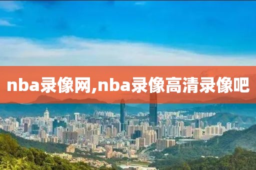 nba录像网,nba录像高清录像吧