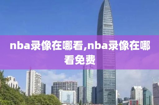 nba录像在哪看,nba录像在哪看免费