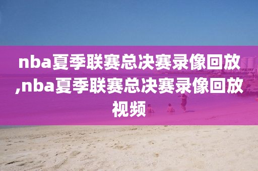 nba夏季联赛总决赛录像回放,nba夏季联赛总决赛录像回放视频