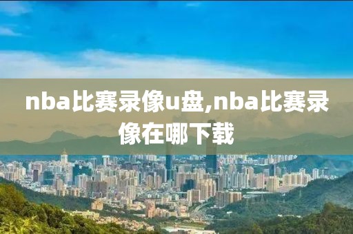 nba比赛录像u盘,nba比赛录像在哪下载