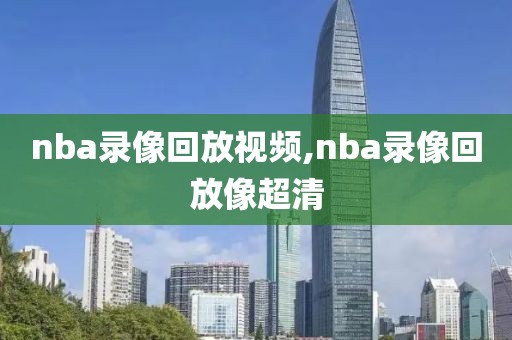 nba录像回放视频,nba录像回放像超清